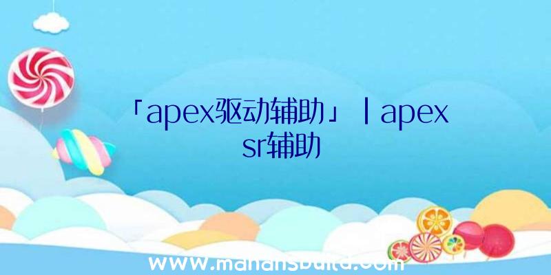 「apex驱动辅助」|apex